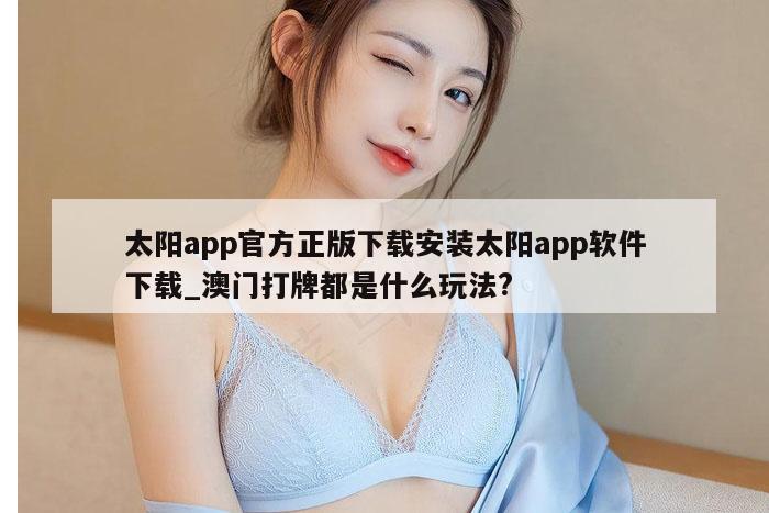 太阳app官方正版下载安装太阳app软件下载_澳门打牌都是什么玩法?